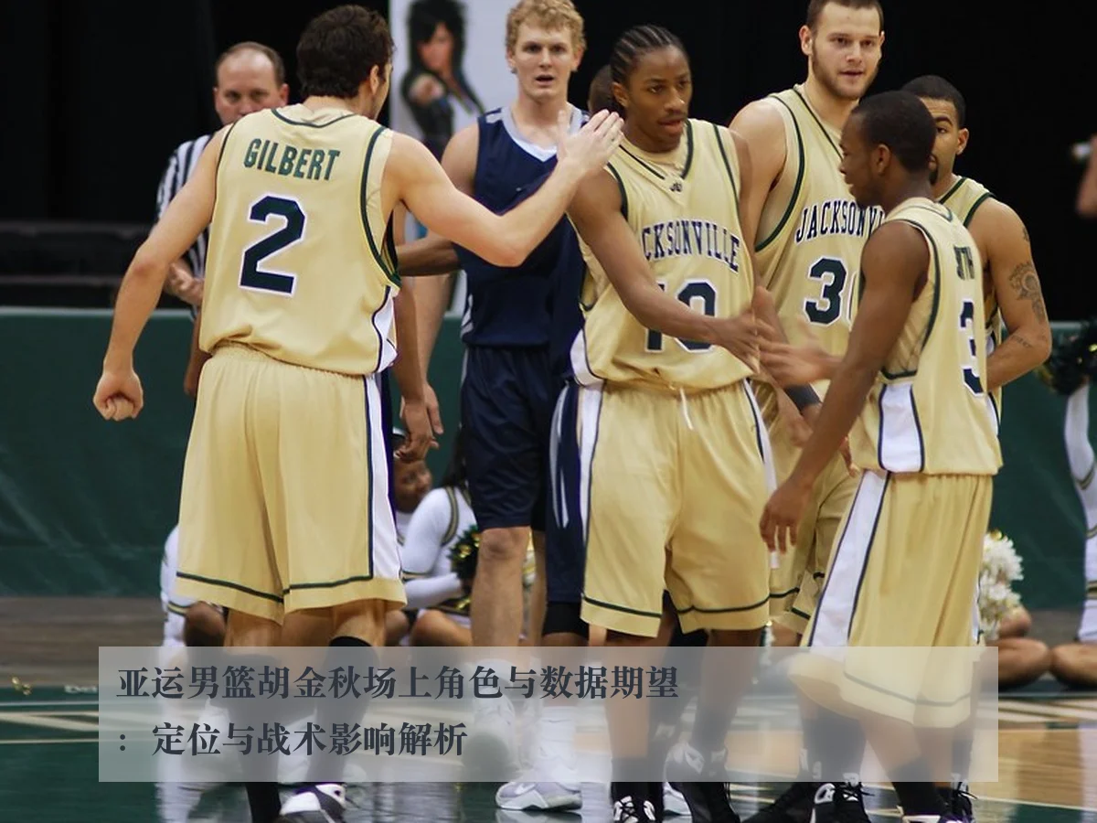 亚运男篮胡金秋场上角色与数据期望:定位与战术影响解析